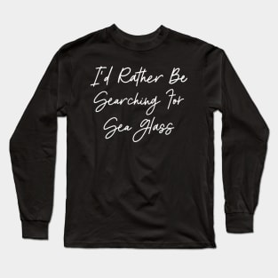 I'd Rather Be Searching For Sea Glass seaglass beach glass Long Sleeve T-Shirt